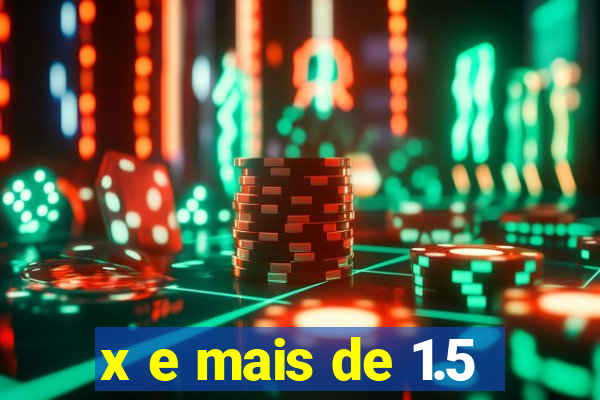 x e mais de 1.5